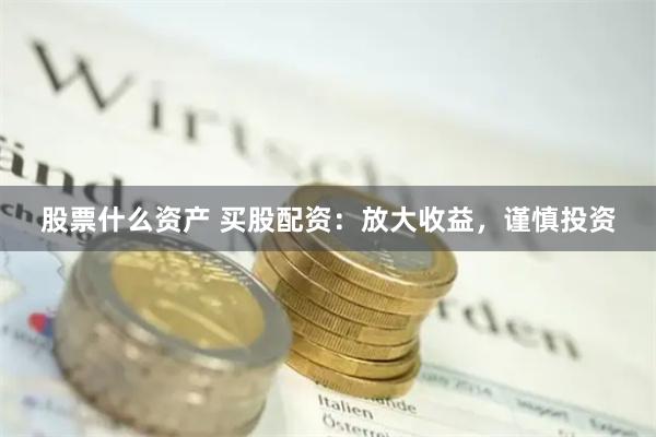 股票什么资产 买股配资：放大收益，谨慎投资