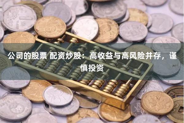 公司的股票 配资炒股：高收益与高风险并存，谨慎投资