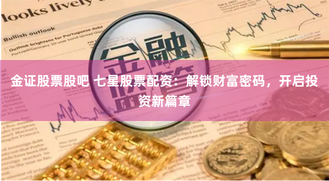 金证股票股吧 七星股票配资：解锁财富密码，开启投资新篇章