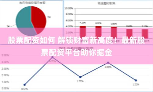 股票配资如何 解锁财富新高度！最新股票配资平台助你掘金