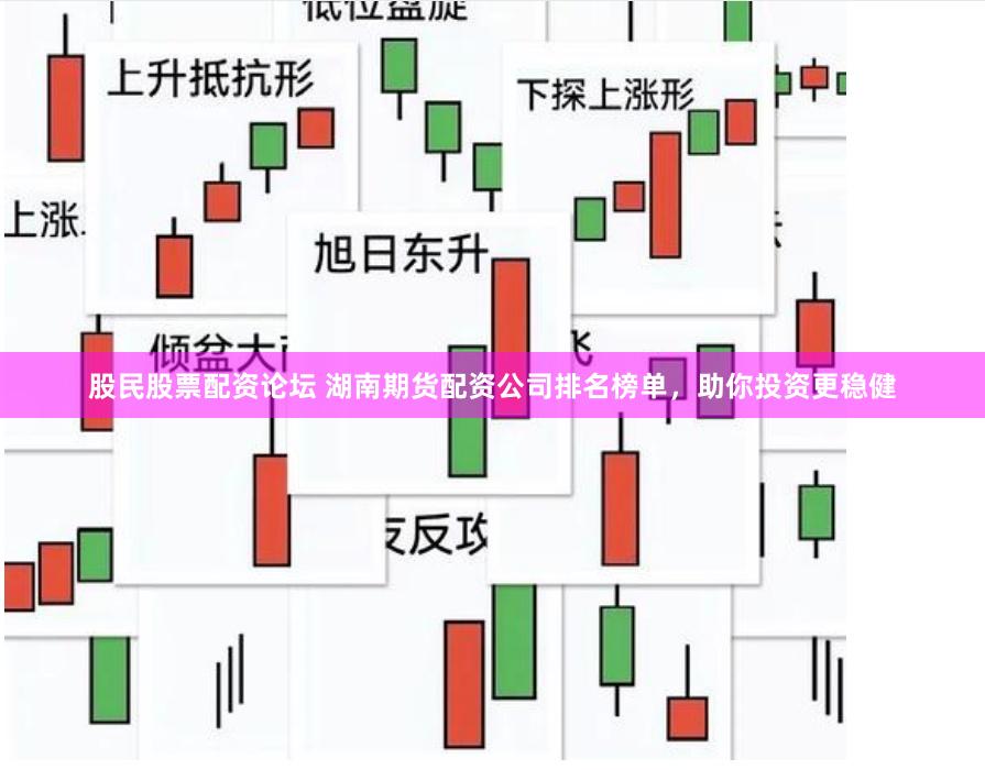 股民股票配资论坛 湖南期货配资公司排名榜单，助你投资更稳健