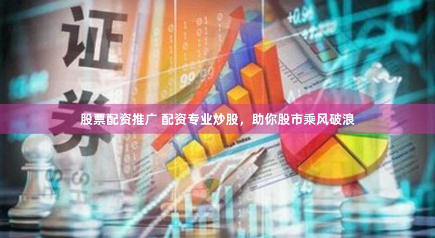 股票配资推广 配资专业炒股，助你股市乘风破浪