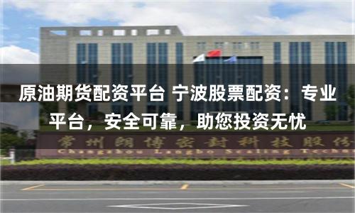 原油期货配资平台 宁波股票配资：专业平台，安全可靠，助您投资无忧