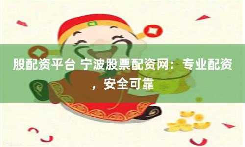 股配资平台 宁波股票配资网：专业配资，安全可靠