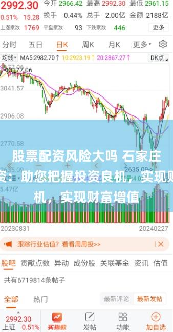 股票配资风险大吗 石家庄股票配资：助您把握投资良机，实现财富增值