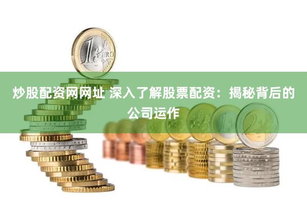 炒股配资网网址 深入了解股票配资：揭秘背后的公司运作