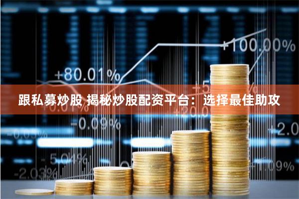 跟私募炒股 揭秘炒股配资平台：选择最佳助攻