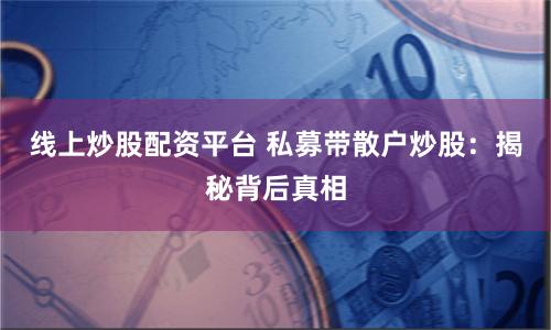 线上炒股配资平台 私募带散户炒股：揭秘背后真相