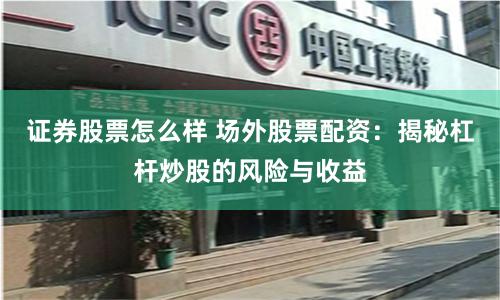 证券股票怎么样 场外股票配资：揭秘杠杆炒股的风险与收益