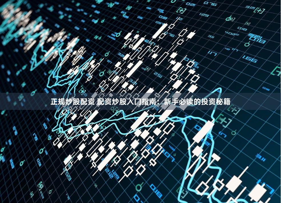 正规炒股配资 配资炒股入门指南：新手必读的投资秘籍