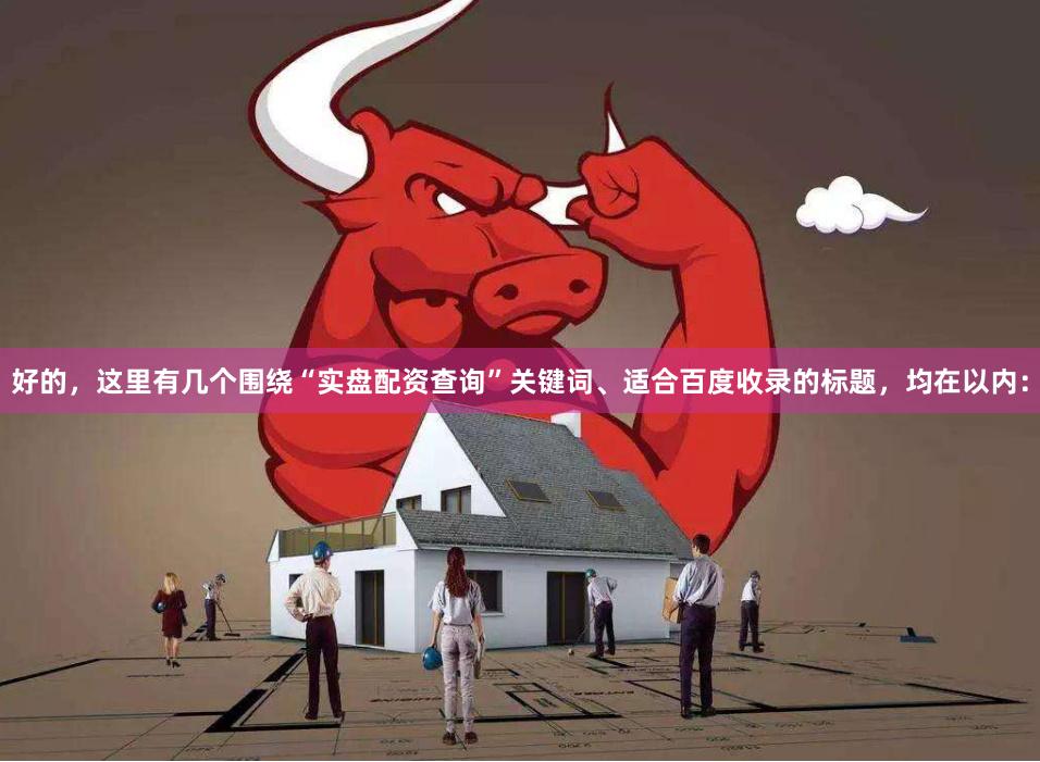 好的，这里有几个围绕“实盘配资查询”关键词、适合百度收录的标题，均在以内：