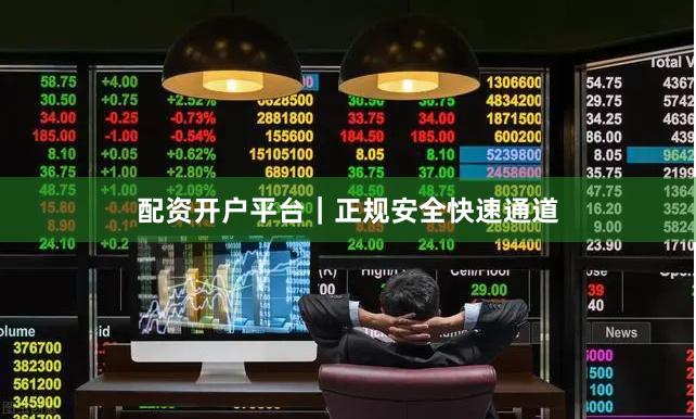 配资开户平台｜正规安全快速通道