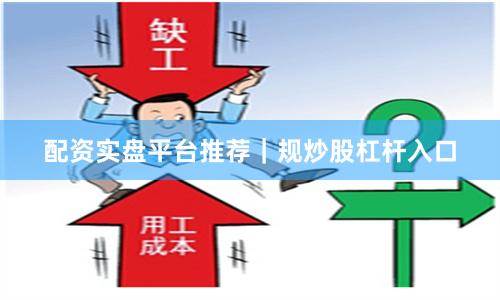 配资实盘平台推荐｜规炒股杠杆入口