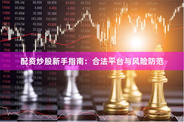 配资炒股新手指南：合法平台与风险防范