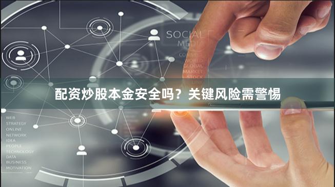 配资炒股本金安全吗？关键风险需警惕