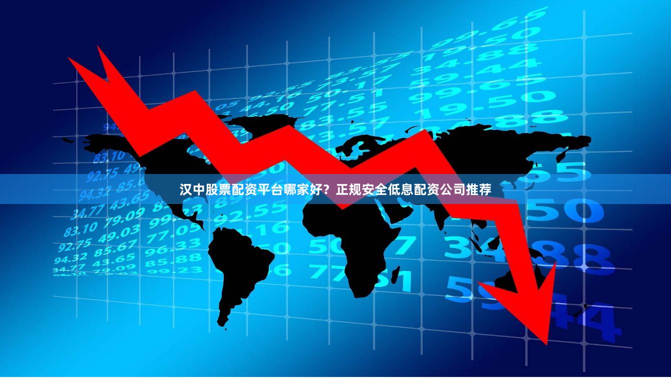 汉中股票配资平台哪家好？正规安全低息配资公司推荐