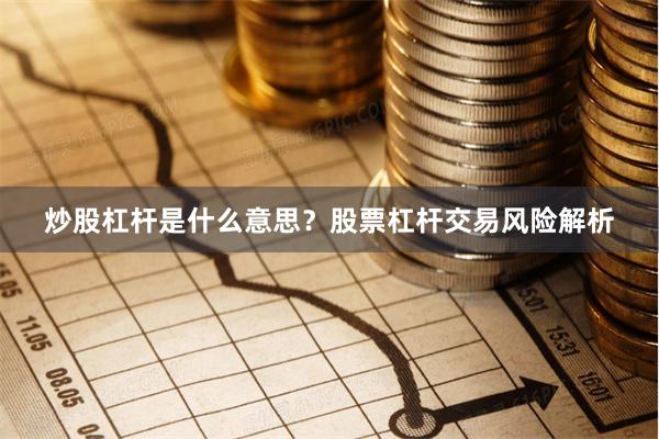 炒股杠杆是什么意思？股票杠杆交易风险解析