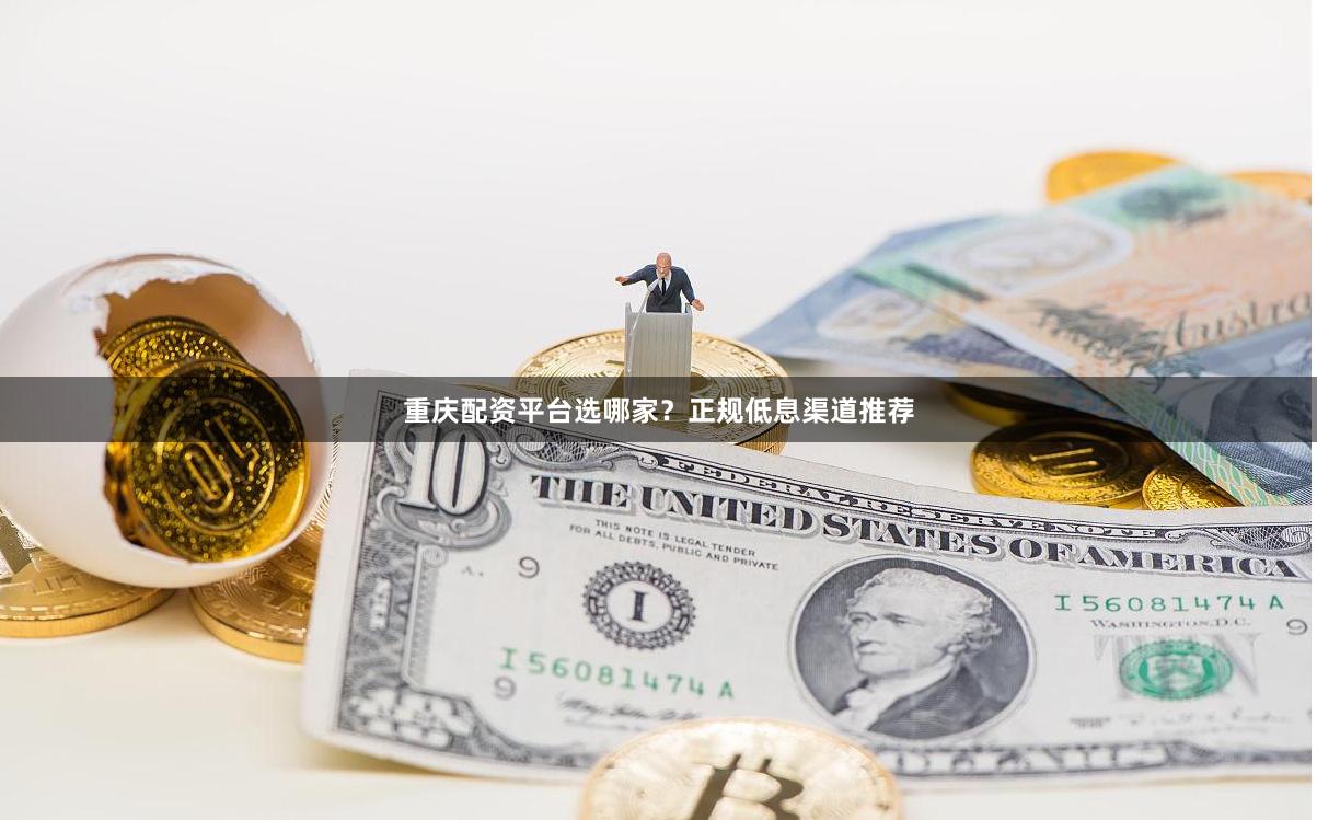 重庆配资平台选哪家？正规低息渠道推荐