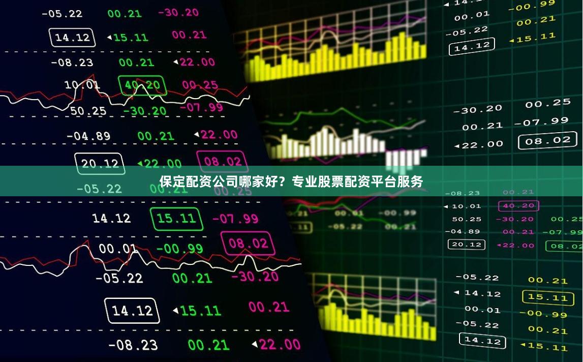 保定配资公司哪家好？专业股票配资平台服务