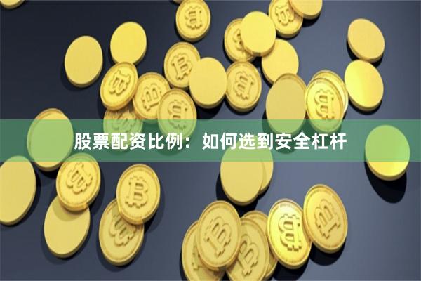 股票配资比例：如何选到安全杠杆