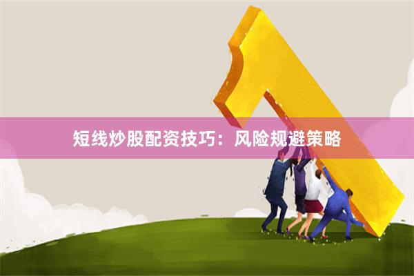短线炒股配资技巧：风险规避策略